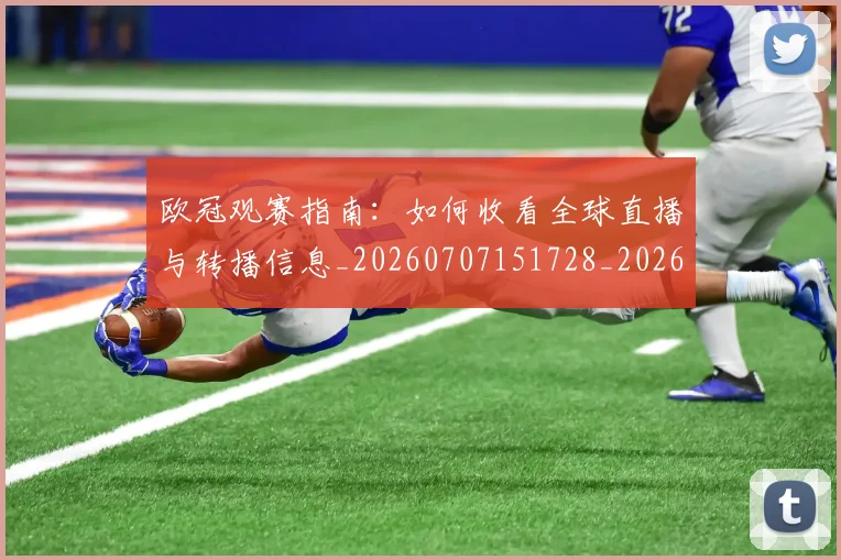 欧冠观赛指南：如何收看全球直播与转播信息_20260707151728_20260801164956