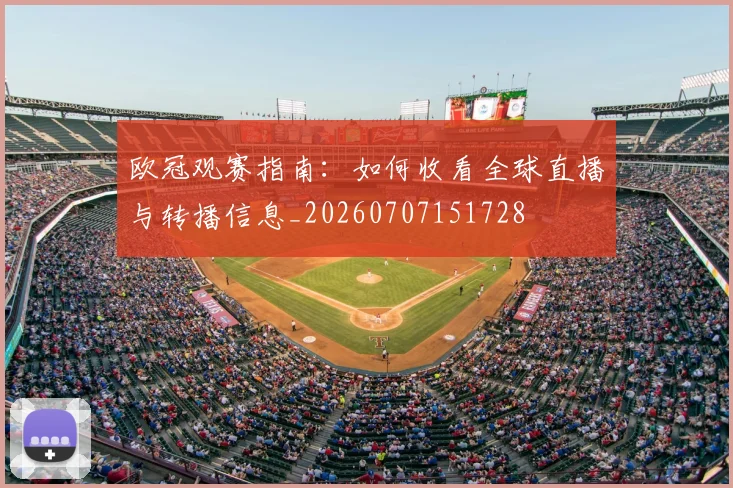 欧冠观赛指南：如何收看全球直播与转播信息_20260707151728